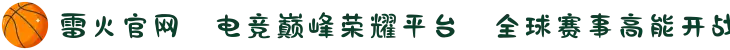 雷火官网⚡电竞巅峰荣耀平台✪全球赛事高能开战